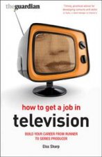 How to Get a Job in Television Build your career from Runner to Series Producer