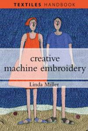 Creative Machine Embroidery: Textiles Handbook by Linda Miller