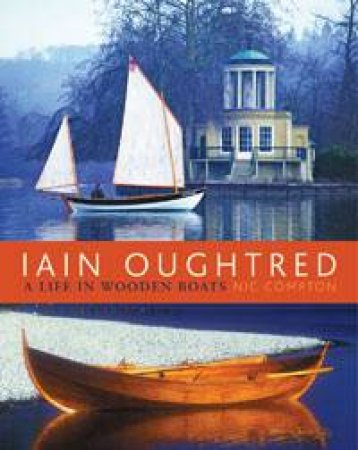 Iain Oughtred: A Life in Wooden Boats by Nic Compton