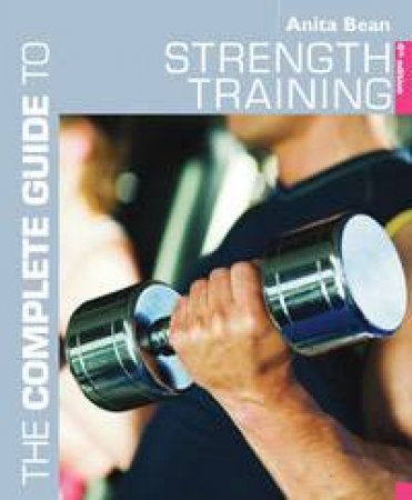 The Complete Guide to Strength Training by Anita Bean