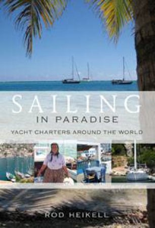 Sailing in Paradise: Yacht Charters Around the World by Rod Heikell