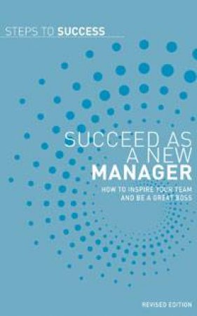 Steps To Success: Succeed As a New Manager: How to inspire your team and be a great boss by Allen & Unwin