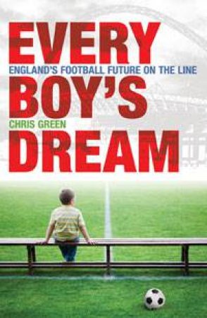 Every Boy's Dream: England's Football Future on the Line by Chris Green