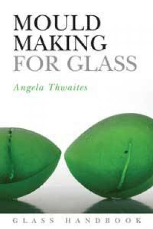 Mould Making for Glass by Angela Thwaites