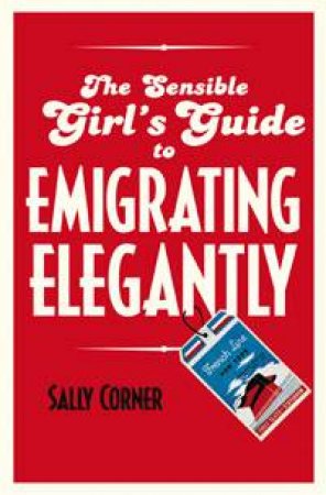 Sensible Girl's Guide to Emigrating Elegantly by Sally Corner