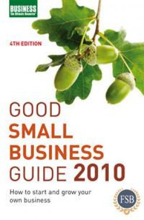 Good Small Business Guide 2010, 4th Ed: How to Start and Grow Your Own Business by Various