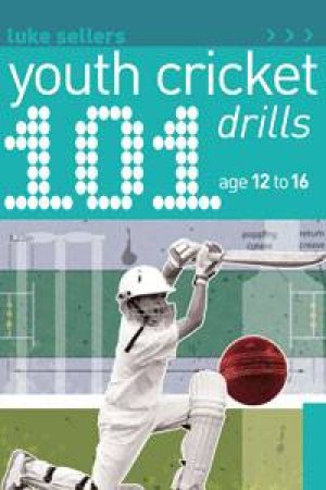 101 Youth Cricket Drills: Age 12 to 16 by Luke Sellers