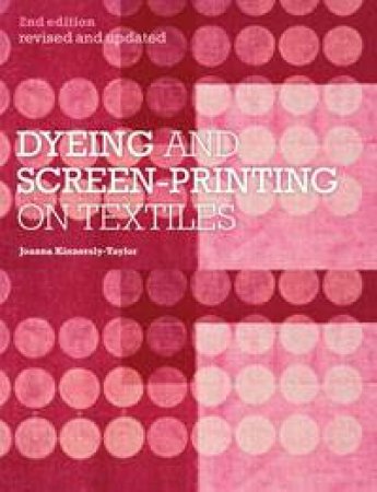 Dyeing and Screenprinting on Textiles by Joanna Kinnersly-Taylor