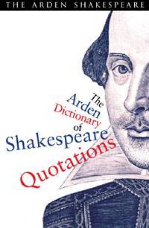 The Arden Shakespeare: The Arden Dictionary of Shakespeare Quotations by William Shakespeare