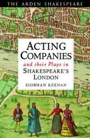 Acting Companies and their Plays in Shakespeare's London by Siobhan Keenan