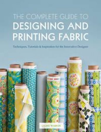 The Complete Guide to Designing and Printing Fabric by Laurie Wisbrun