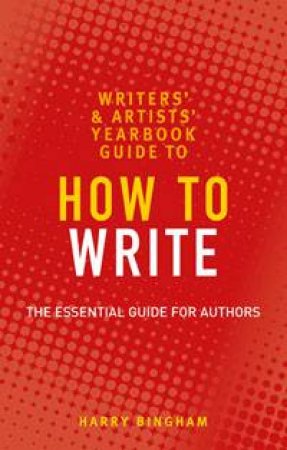 The Writers and Artists Guide to How to Write by Harry Bingham