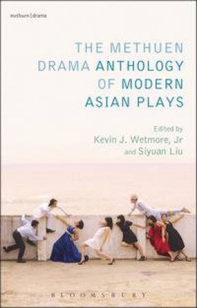 The Methuen Drama Anthology of Modern Asian Plays by Jr., Kevin J. Wetmore & Siyuan Lee