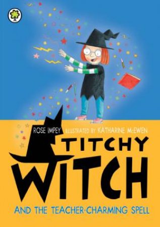 Titchy Witch : Titchy Witch and the Teacher-Charming Spell by Rose Impey