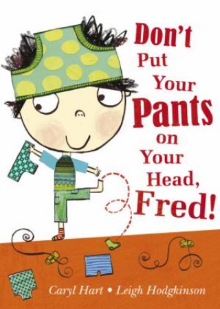 Don't Put Your Pants on Your Head, Fred! by Caryl Hart & Leigh Hodgkinson