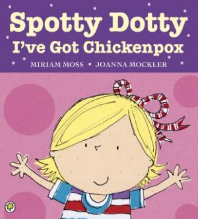 Spotty Dotty, I've Got Chickenpox by Miriam Moss