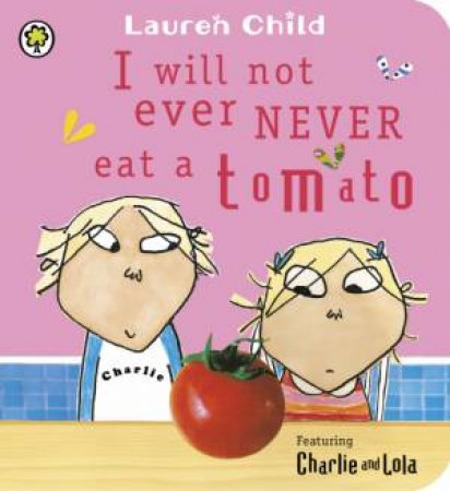 Charlie and Lola: I Will Not Ever Never Eat a Tomato by Lauren Child