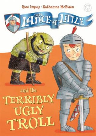 Sir Lance-A-Little And The Terribly Ugly Troll by Rose Impey & Katharine McEwen