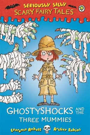 Seriously Silly: Scary Fairy Tales: Ghostyshocks and the Three Mummies by Laurence Anholt