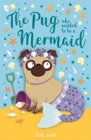 The Pug Who Wanted To Be A Mermaid by Bella Swift