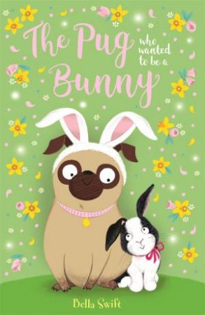 The Pug Who Wanted To Be A Bunny by Bella Swift