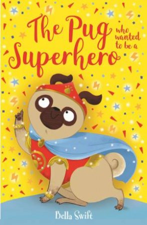 The Pug who wanted to be a Superhero by Bella Swift