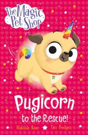 The Magic Pet Shop: Pugicorn to the Rescue! by Matilda Rose & Tim Budgen