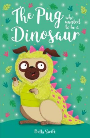 The Pug who wanted to be a Dinosaur by Bella Swift