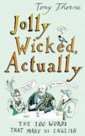 Jolly Wicked, Actually: The 100 Words that Make Us English by Tony Thorne