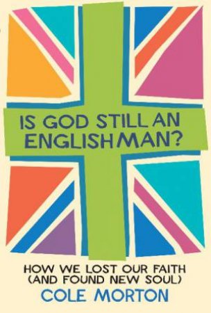 Is God Still an Englishman?: How We Lost Our Faith (and Found New Soul) by Cole Moreton