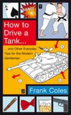 How to Drive a Tank: And Other Everyday Tips for the Modern Gentleman by Frank Coles