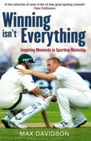 Winning Isn't Everything: Inspiring Moments and Sporting Mateship by Max Davidson