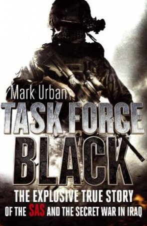 Task Force Black: The Explosive Story of the SAS and The Secret War in Iraq by Mark Urban