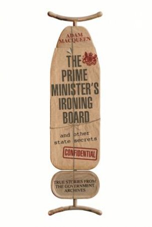 The Prime Minister's Ironing Board and Other State Secrets by Adam Macqueen