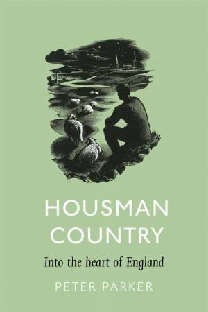 Housman Country: Into The Heart Of England by Peter Parker