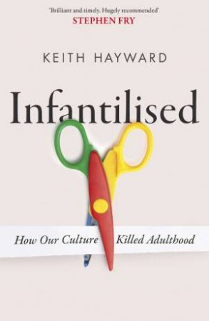 Infantilised: How Our Culture Killed Adulthood by Keith J. Hayward