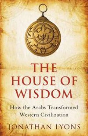 House of Wisdom: How the Arabs Transformed Western Civilisation by Jonathan Lyons