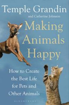 Making Animals Happy: How to Create the Best Life for Pets and Other Animals by Temple Grandin & Catherine Johnson