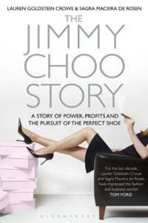 The Jimmy Choo Story: A Story of Power, Profits and the Pursuit of the Perfect Shoe by Lauren Goldstein Crowe & Sagra Maceira de Rosen