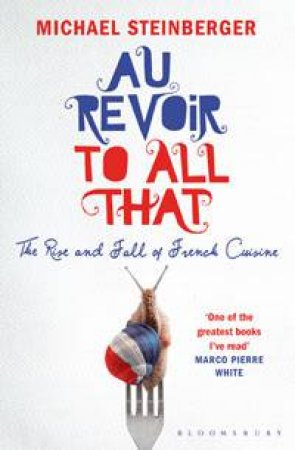 Au Revoir to All That: The Rise and Fall of French Cuisine by Michael Steinberger