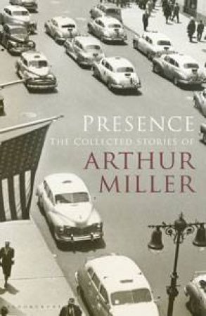 Presence: The Collected Stories of Arthur Miller by Arthur Miller