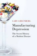 Manufacturing Depression The Secret History of a Modern Disease