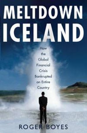 Meltdown Iceland: How the Global Financial Crisis Bankrupted an Entire Country by Roger Boyes