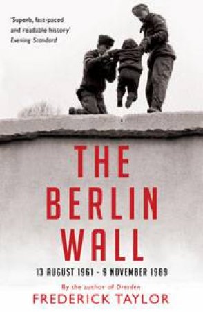 Berlin Wall: 13 August 1961 - 9 November 1989 by Frederick Taylor