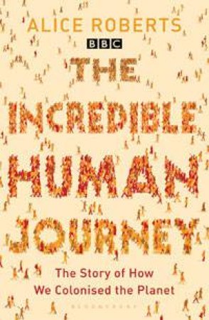 The Incredible Human Journey: The Story of How We Colonised the Planet by Alice Roberts