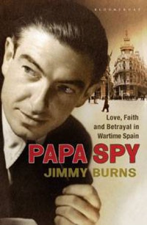 Papa Spy: Love, Faith and Betrayal in Wartime Spain by Jimmy Burns