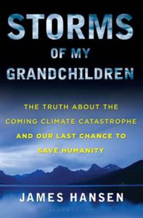 Storms of My Grandchildren: The Truth About the Coming Climate Catastrophe and Our Last Change to Save Humanity by James Hansen