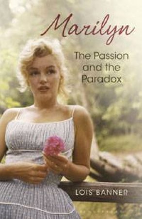 Marilyn; The Passion And The Paradox by Lois Banner