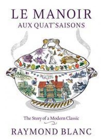 Le Manoir Aux Quat'Saisons: The Story Of A Modern Classic by Raymond Blanc