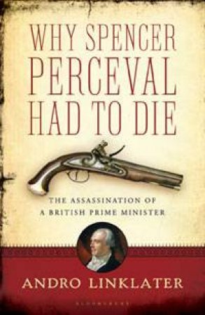 Why Spencer Perceval Had to Die by Andro Linklater